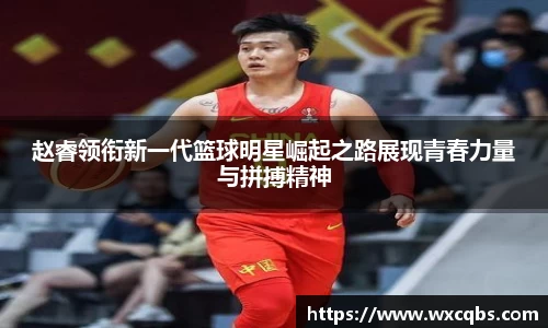 赵睿领衔新一代篮球明星崛起之路展现青春力量与拼搏精神