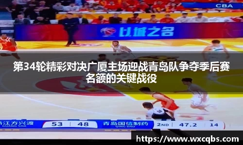 第34轮精彩对决广厦主场迎战青岛队争夺季后赛名额的关键战役