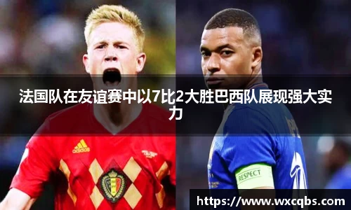 法国队在友谊赛中以7比2大胜巴西队展现强大实力