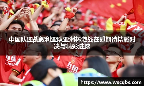 中国队迎战叙利亚队亚洲杯激战在即期待精彩对决与精彩进球