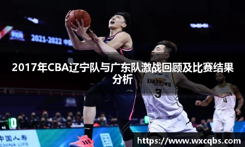 2017年CBA辽宁队与广东队激战回顾及比赛结果分析